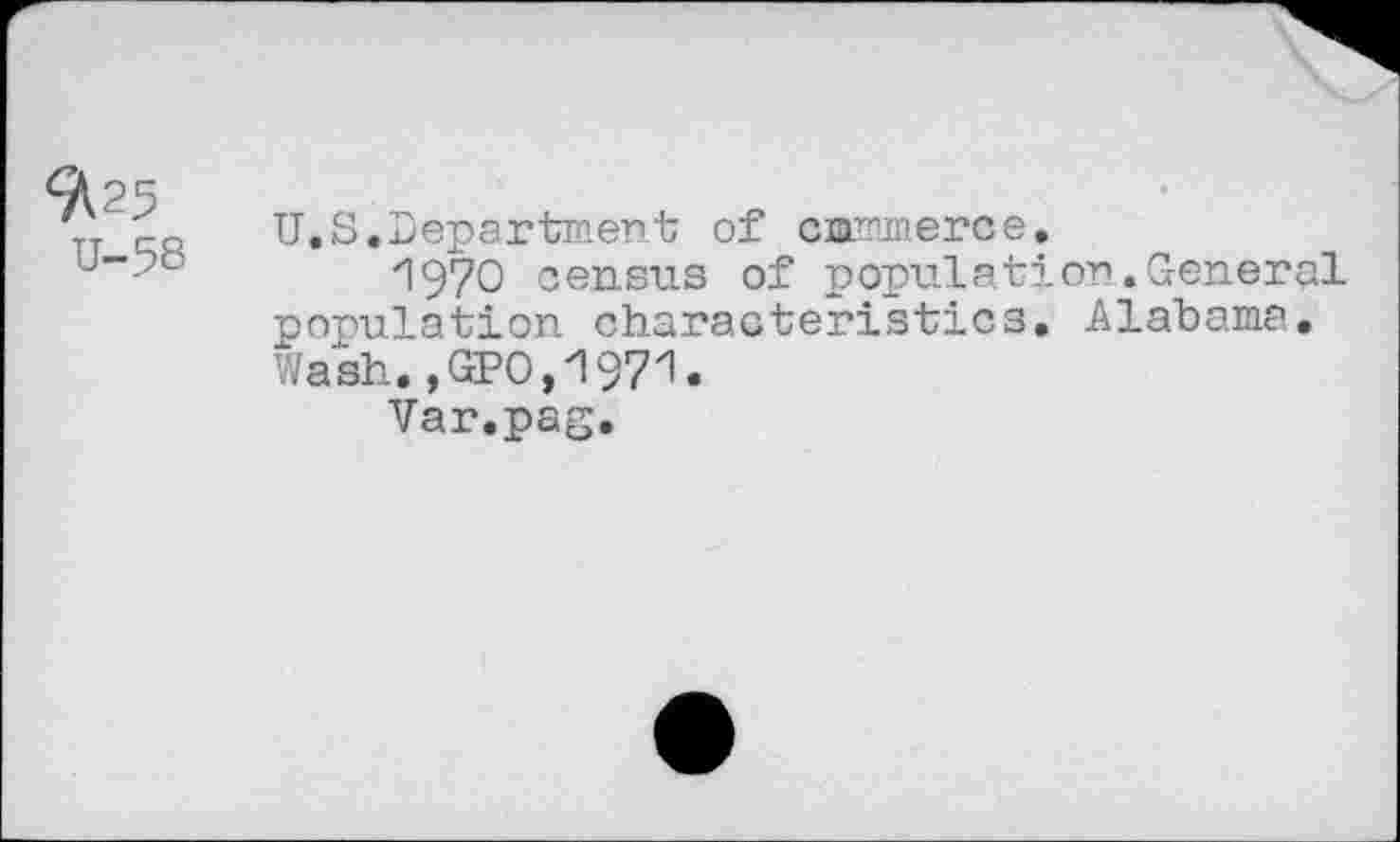 ﻿^25
U-58
U.S.Department of commerce,
1970 census of population.General population characteristics. Alabama, Wash.,GPO,1971.
Var.pag.